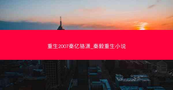 重生2007秦亿骆潇_秦毅重生小说 重生2007秦亿骆潇_秦毅重生小说