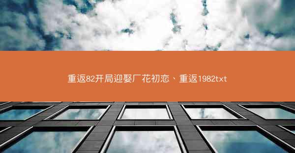 重返82开局迎娶厂花初恋、重返1982txt