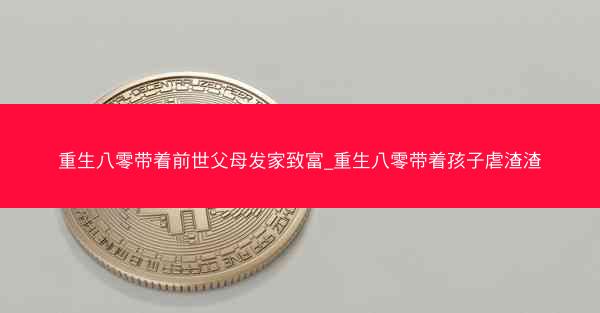 重生八零带着前世父母发家致富_重生八零带着孩子虐渣渣