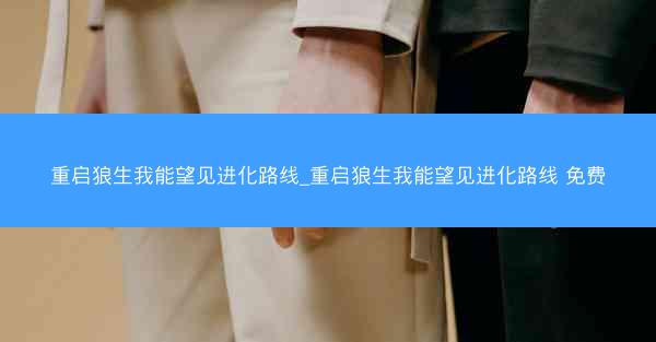 重启狼生我能望见进化路线_重启狼生我能望见进化路线 免费