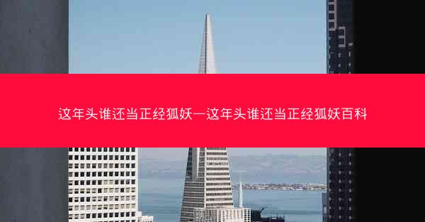 这年头谁还当正经狐妖—这年头谁还当正经狐妖百科 这年头谁还当正经狐妖—这年头谁还当正经狐妖百科