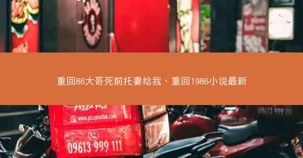 重回86大哥死前托妻给我、重回1986小说最新