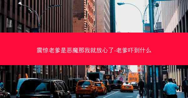 震惊老爹是恶魔那我就放心了-老爹吓到什么 震惊老爹是恶魔那我就放心了-老爹吓到什么