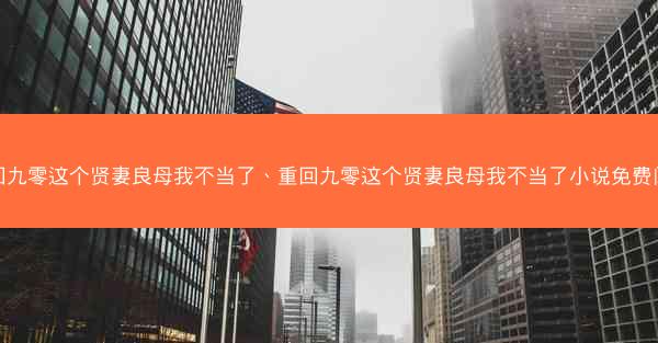重回九零这个贤妻良母我不当了、重回九零这个贤妻良母我不当了小说免费阅读