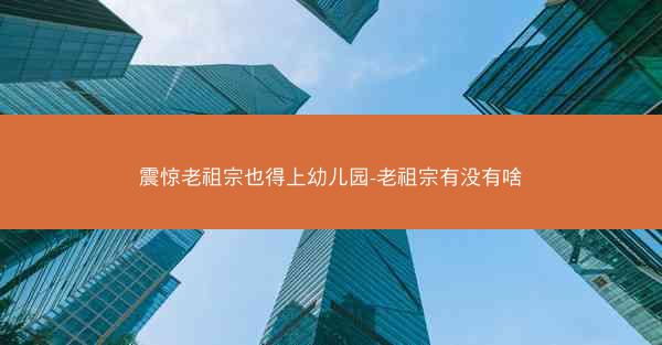 震惊老祖宗也得上幼儿园-老祖宗有没有啥