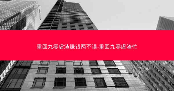 重回九零虐渣赚钱两不误-重回九零虐渣忙 重回九零虐渣赚钱两不误-重回九零虐渣忙