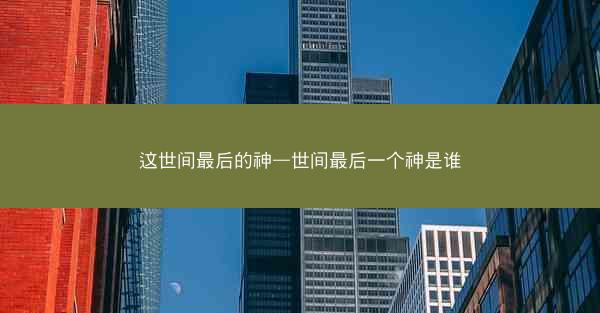 这世间最后的神—世间最后一个神是谁