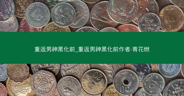 重返男神黑化前_重返男神黑化前作者-青花燃