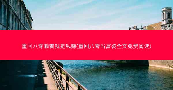 重回八零躺着就把钱赚(重回八零当富婆全文免费阅读)