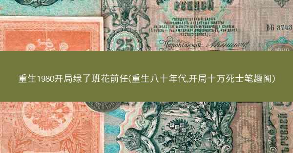 重生1980开局绿了班花前任(重生八十年代,开局十万死士笔趣阁)