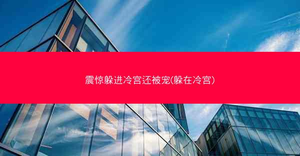 震惊躲进冷宫还被宠(躲在冷宫) 震惊躲进冷宫还被宠(躲在冷宫)