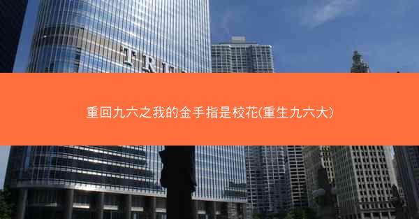 重回九六之我的金手指是校花(重生九六大)