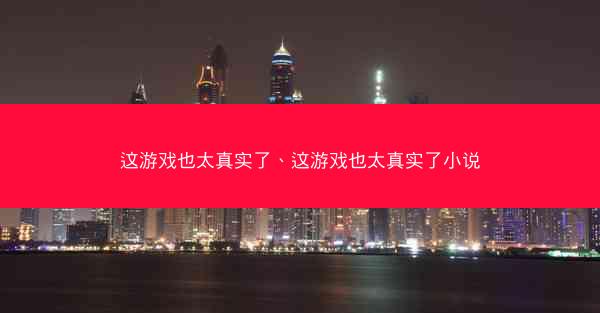 这游戏也太真实了、这游戏也太真实了小说