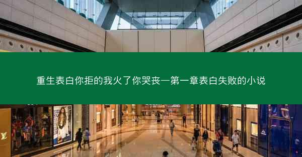 重生表白你拒的我火了你哭丧—第一章表白失败的小说
