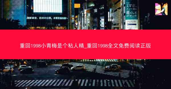 重回1998小青梅是个粘人精_重回1998全文免费阅读正版