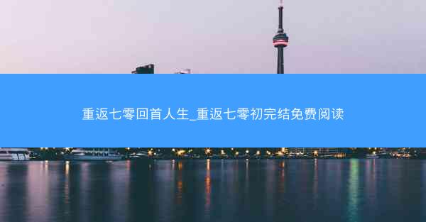重返七零回首人生_重返七零初完结免费阅读