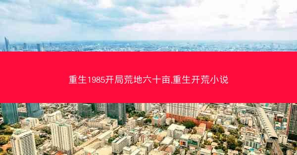 重生1985开局荒地六十亩,重生开荒小说