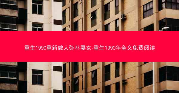 重生1990重新做人弥补妻女-重生1990年全文免费阅读