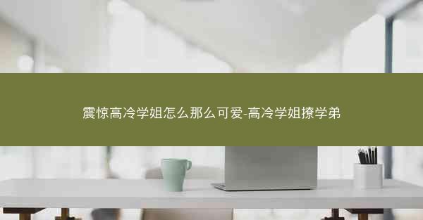 震惊高冷学姐怎么那么可爱-高冷学姐撩学弟