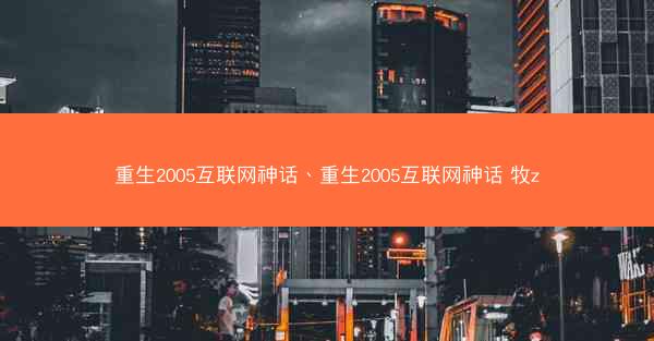 重生2005互联网神话、重生2005互联网神话 牧z
