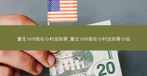 重生1976我在小村当知青_重生1976我在小村当知青小说
