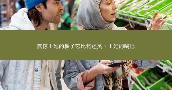 震惊王妃的鼻子它比狗还灵、王妃的嘴巴