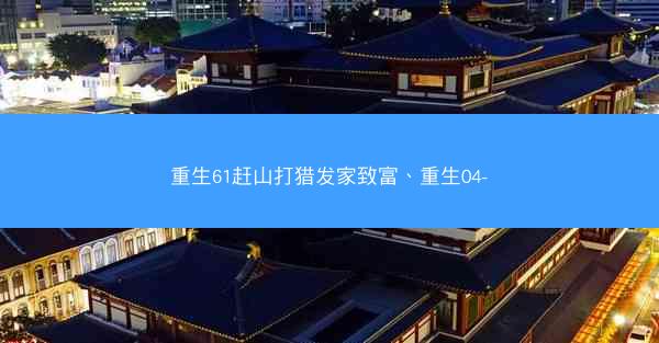 重生61赶山打猎发家致富、重生04-