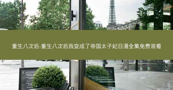 重生八次后-重生八次后我变成了帝国太子妃日漫全集免费观看
