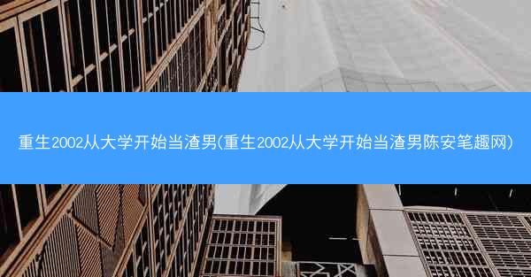 重生2002从大学开始当渣男(重生2002从大学开始当渣男陈安笔趣网)