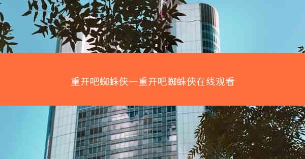 重开吧蜘蛛侠—重开吧蜘蛛侠在线观看