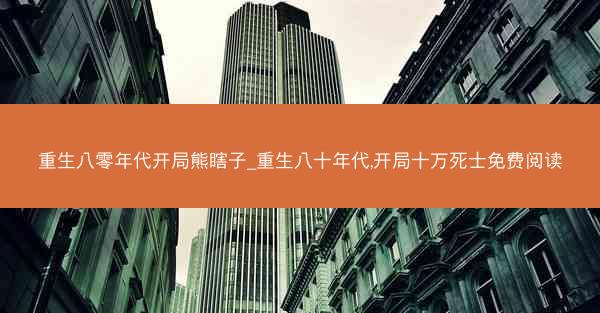 重生八零年代开局熊瞎子_重生八十年代,开局十万死士免费阅读