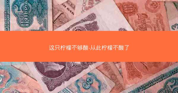 这只柠檬不够酸-从此柠檬不酸了