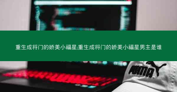 重生成将门的娇美小福星;重生成将门的娇美小福星男主是谁