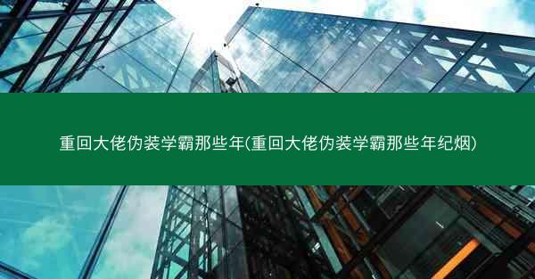 重回大佬伪装学霸那些年(重回大佬伪装学霸那些年纪烟)