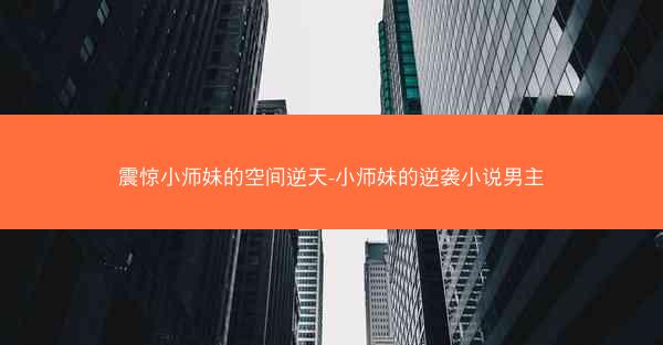 震惊小师妹的空间逆天-小师妹的逆袭小说男主