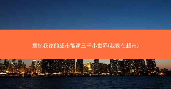 震惊我家的超市能穿三千小世界(我家在超市)