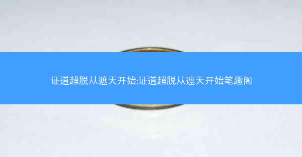 证道超脱从遮天开始;证道超脱从遮天开始笔趣阁