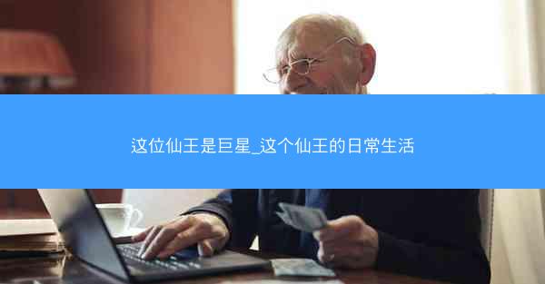 这位仙王是巨星_这个仙王的日常生活 这位仙王是巨星_这个仙王的日常生活