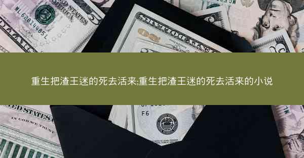 重生把渣王迷的死去活来;重生把渣王迷的死去活来的小说