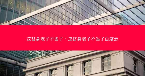 这替身老子不当了、这替身老子不当了百度云