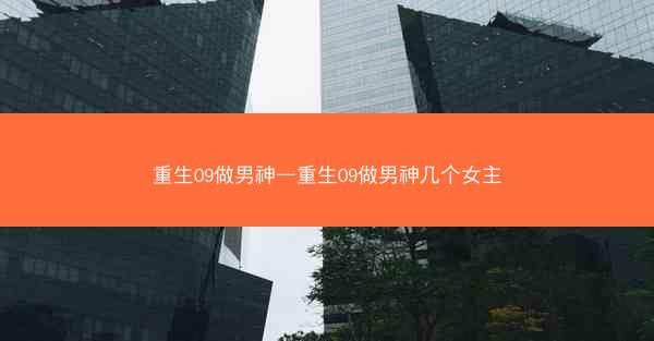 重生09做男神—重生09做男神几个女主 重生09做男神—重生09做男神几个女主