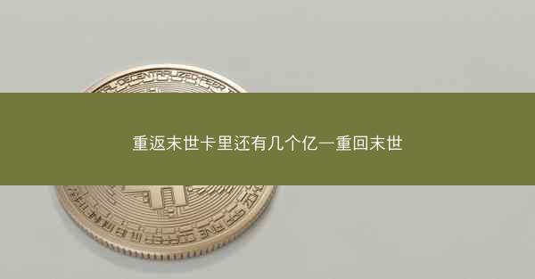 重返末世卡里还有几个亿—重回末世