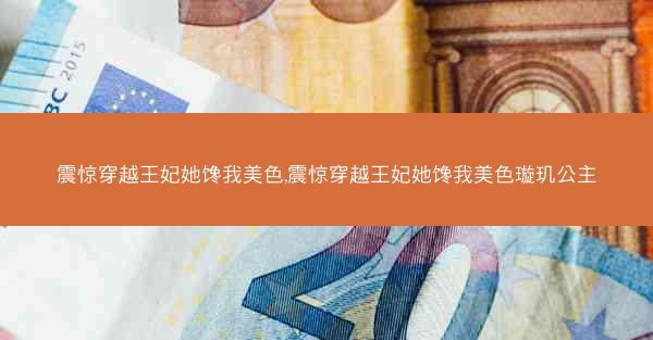 震惊穿越王妃她馋我美色,震惊穿越王妃她馋我美色璇玑公主