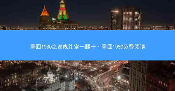 重回1980之谢媒礼拿一翻十、重回1980免费阅读