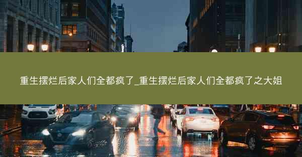 重生摆烂后家人们全都疯了_重生摆烂后家人们全都疯了之大姐 重生摆烂后家人们全都疯了_重生摆烂后家人们全都疯了之大姐