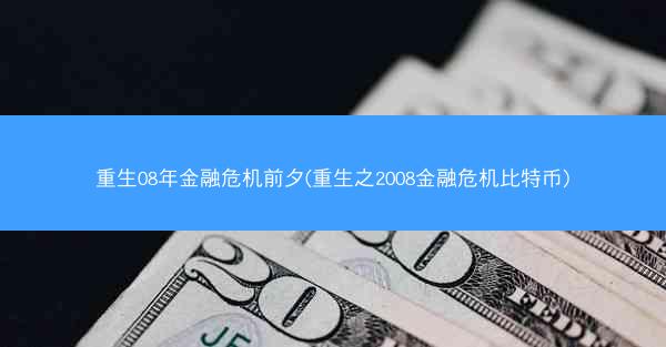 重生08年金融危机前夕(重生之2008金融危机比特币)