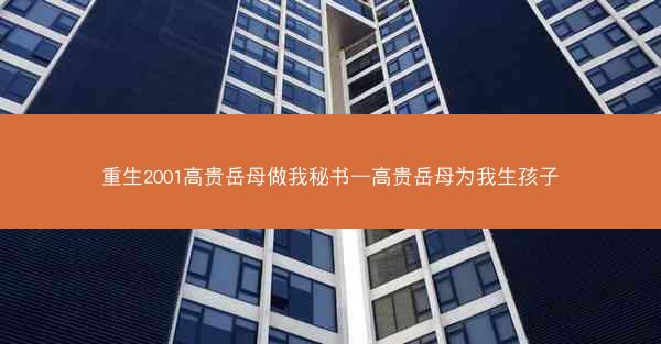 重生2001高贵岳母做我秘书—高贵岳母为我生孩子