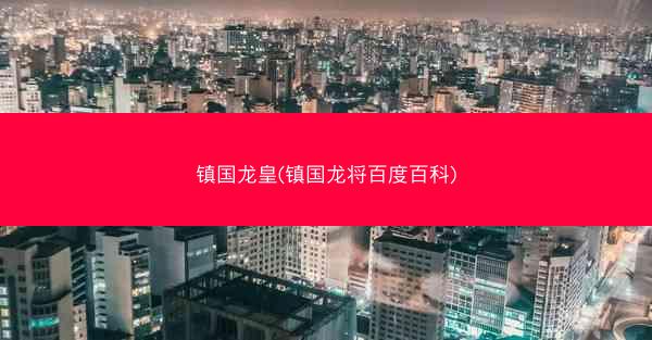 镇国龙皇(镇国龙将百度百科)