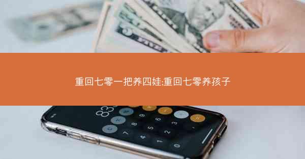 重回七零一把养四娃;重回七零养孩子