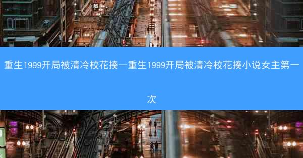 重生1999开局被清冷校花揍—重生1999开局被清冷校花揍小说女主第一次